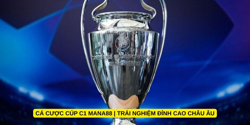 Cá cược Cúp C1 Mana88 | Trải nghiệm đỉnh cao châu Âu